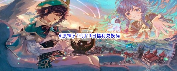 2022《原神》12月11日福利兑换码分享