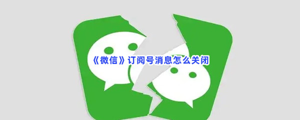 《微信》订阅号消息怎么关闭