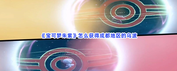 《宝可梦朱紫》怎么获得成都地区的乌波