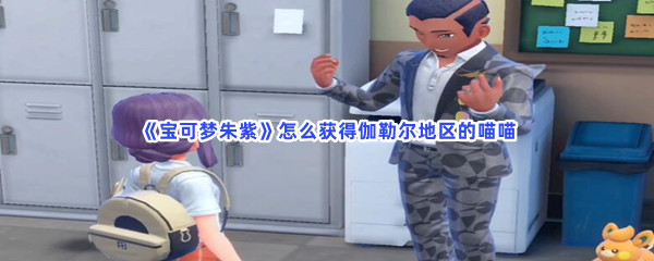 《宝可梦朱紫》怎么获得伽勒尔地区的喵喵