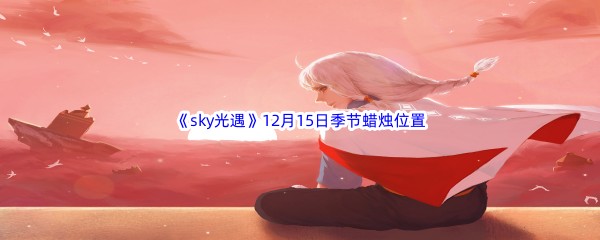 2022《sky光遇》12月15日季节蜡烛位置介绍