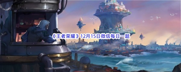 2022《王者荣耀》12月15日微信每日一题答案