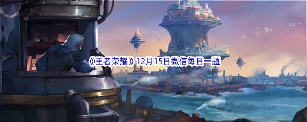 2022《王者荣耀》12月15日微信每日一题答案