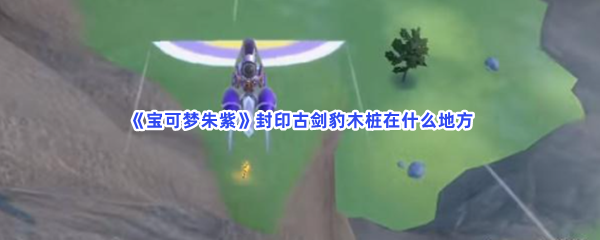 《宝可梦朱紫》封印古剑豹木桩在什么地方