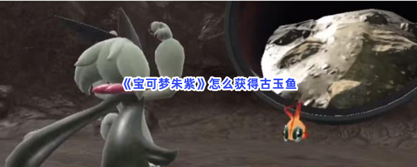 《宝可梦朱紫》怎么获得古玉鱼