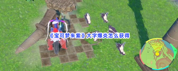 《宝可梦朱紫》大字爆炎怎么获得