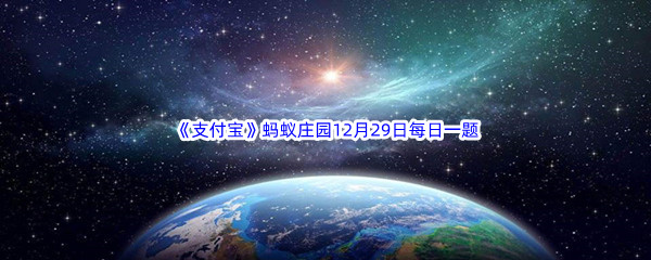 2022《支付宝》蚂蚁庄园12月29日每日一题答案