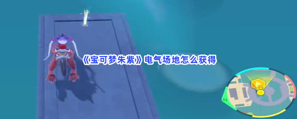 《宝可梦朱紫》电气场地怎么获得