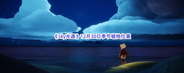 2022《sky光遇》12月30日季节蜡烛位置介绍