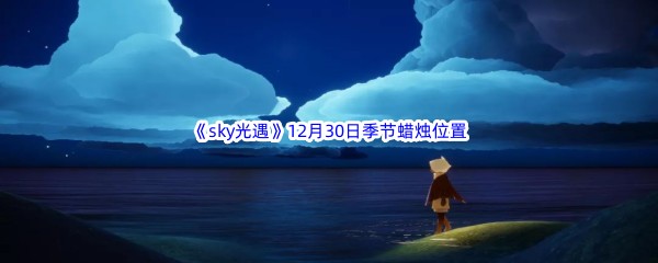 2022《sky光遇》12月30日季节蜡烛位置介绍