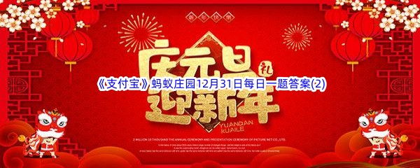 2022《支付宝》蚂蚁庄园12月31日每日一题答案(2)