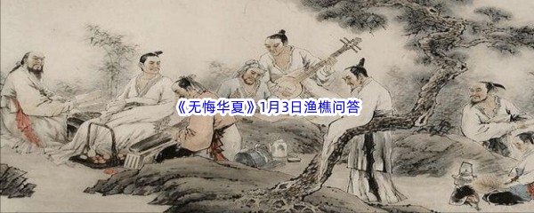 2023《无悔华夏》1月3日渔樵问答答案分享