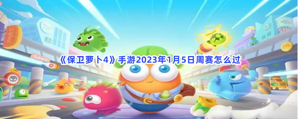 《保卫萝卜4》手游2023年1月5日周赛怎么过