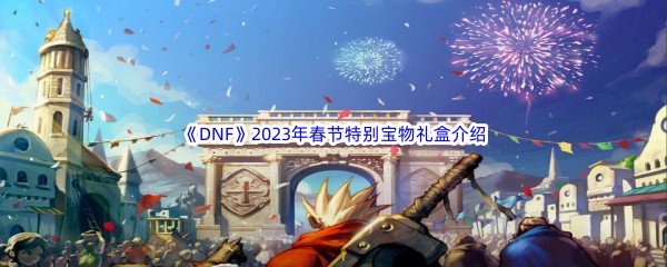 《DNF》2023年春节特别宝物礼盒介绍