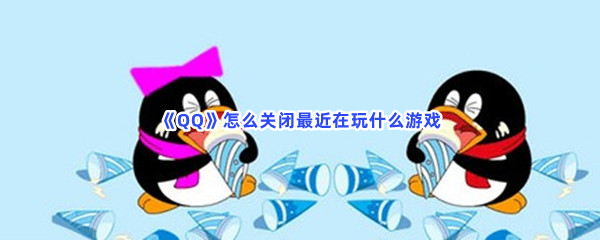 《QQ》怎么关闭最近在玩什么游戏