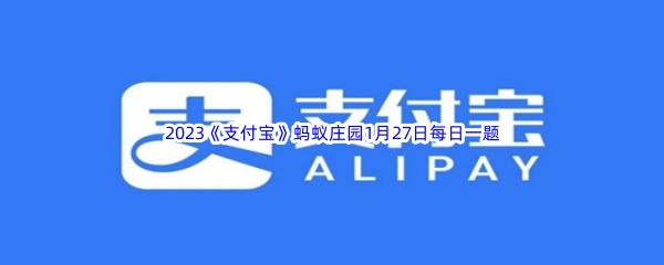 2023《支付宝》蚂蚁庄园1月27日每日一题答案