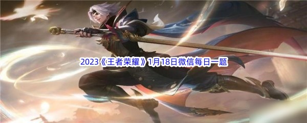 2023《王者荣耀》1月18日微信每日一题答案