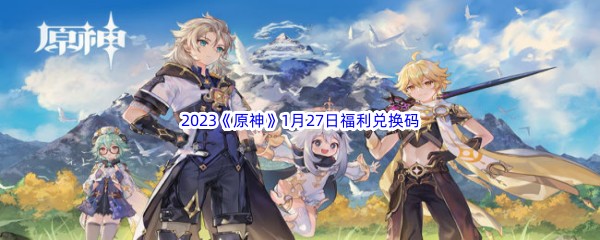 2023《原神》1月27日福利兑换码分享