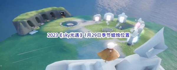 2023《sky光遇》1月29日季节蜡烛位置介绍