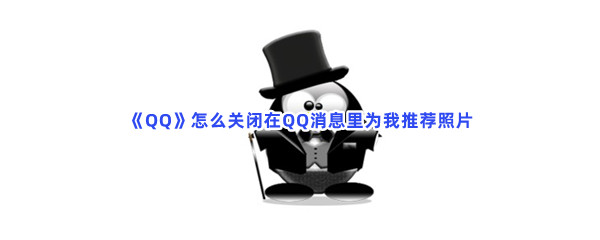 《QQ》怎么关闭在QQ消息里为我推荐照片