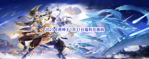 2023《原神》1月31日福利兑换码分享