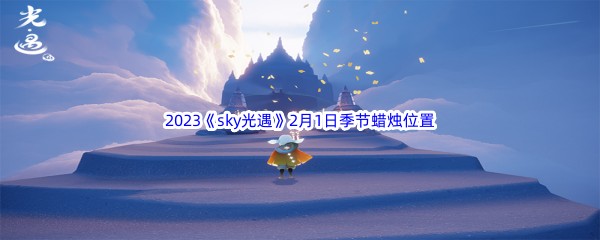 2023《sky光遇》2月1日季节蜡烛位置介绍