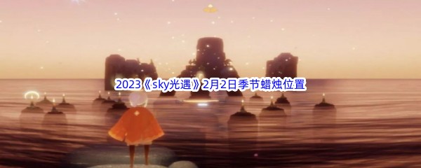 2023《sky光遇》2月2日季节蜡烛位置介绍