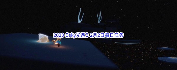 2023《sky光遇》2月2日每日任务攻略