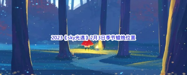 2023《sky光遇》2月3日季节蜡烛位置介绍