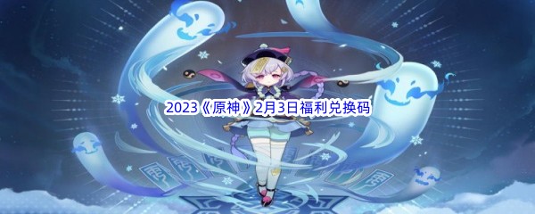 2023《原神》2月3日福利兑换码分享