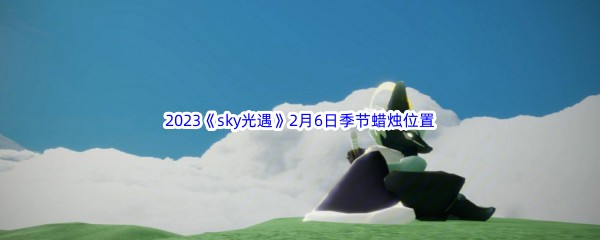 2023《sky光遇》2月6日季节蜡烛位置介绍