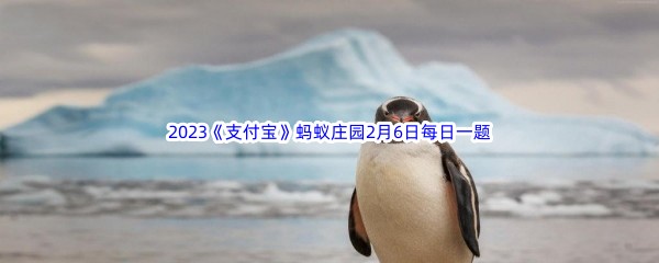 2023《支付宝》蚂蚁庄园2月6日每日一题答案