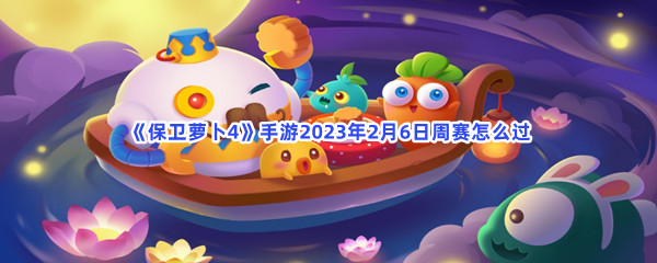 《保卫萝卜4》手游2023年2月6日周赛怎么过