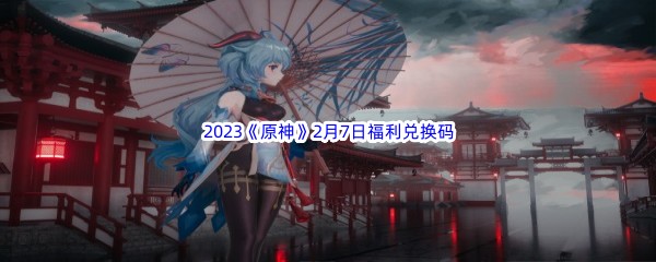 2023《原神》2月7日福利兑换码分享