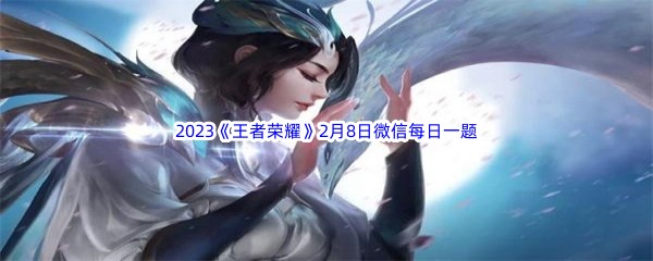 2023《王者荣耀》2月8日微信每日一题答案