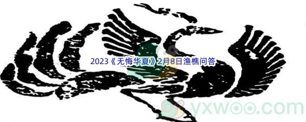 2023《无悔华夏》2月8日渔樵问答答案分享