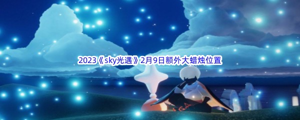 2023《sky光遇》2月9日额外大蜡烛位置分享