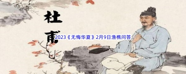 2023《无悔华夏》2月9日渔樵问答答案分享