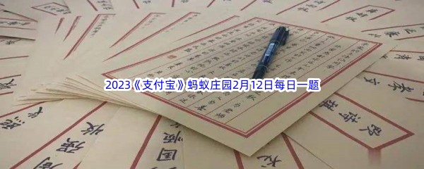 2023《支付宝》蚂蚁庄园2月12日每日一题答案