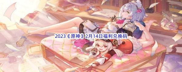 2023《原神》2月14日福利兑换码分享