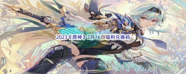 2023《原神》2月16日福利兑换码分享