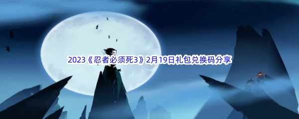 2023《忍者必须死3》2月19日礼包兑换码分享