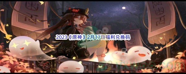 2023《原神》2月17日福利兑换码分享