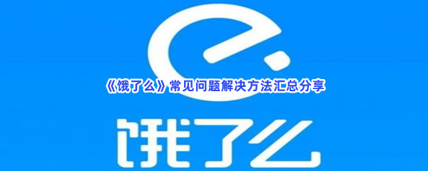 《饿了么》常见问题解决方法汇总分享