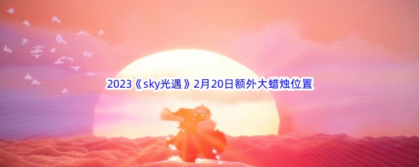 2023《sky光遇》2月20日额外大蜡烛位置分享