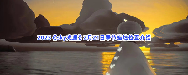 2023《sky光遇》2月21日季节蜡烛位置介绍
