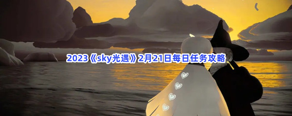 2023《sky光遇》2月21日每日任务攻略