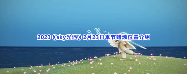 2023《sky光遇》2月23日季节蜡烛位置介绍