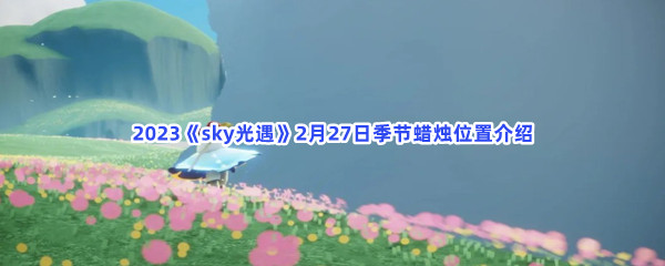 2023《sky光遇》2月27日季节蜡烛位置介绍