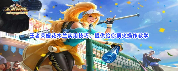 怀旧经典游戏第六期：王者荣耀花木兰实用技巧，提供给你顶尖操作教学